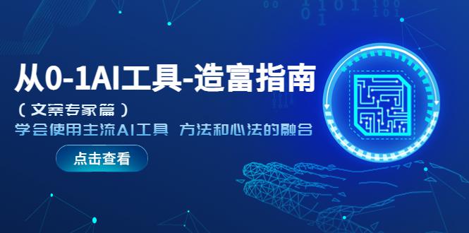 从0-1AI工具-造富指南(文案专家篇)学会使用主流AI工具 方法和心法的融合 从0-1AI工具-造富指南(文案专家篇)学会使用主流AI工具 方法和心法的融合