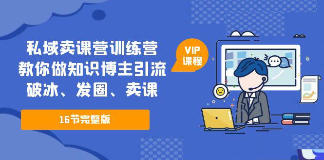 私域卖课营训练营:教你做知识博主引流、破冰、发圈、卖课(16节课完整版) 私域卖课营训练营:教你做知识博主引流、破冰、发圈、卖课(16节课完整版)