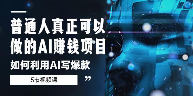 普通人真正可以做的AI赚钱项目-如何利用AI写爆款(5节视频课) 普通人真正可以做的AI赚钱项目-如何利用AI写爆款(5节视频课)