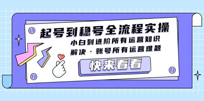起号到稳号全流程实操,小白到进阶所有运营知识,解决·账号所有运营难题 起号到稳号全流程实操,小白到进阶所有运营知识,解决·账号所有运营难题