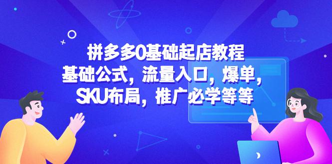 拼多多0基础起店教程:基础公式,流量入口,爆单,SKU布局,推广必学等等 拼多多0基础起店教程:基础公式,流量入口,爆单,SKU布局,推广必学等等