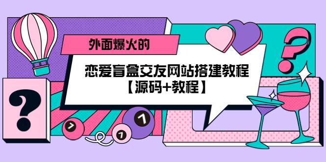 外面爆火的恋爱盲盒交友网站搭建教程【源码+教程】-阿灿说钱