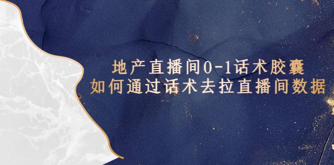地产-直播间0-1话术胶囊,知道怎么通过话术去拉直播间数据 地产-直播间0-1话术胶囊,知道怎么通过话术去拉直播间数据