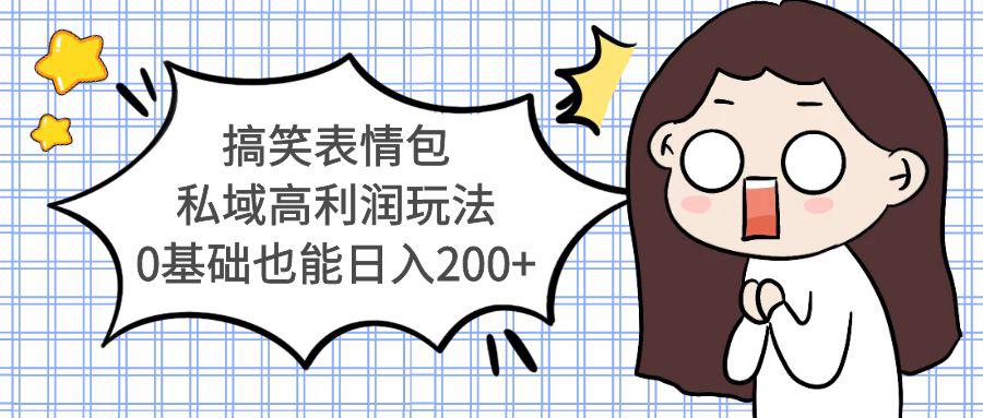 搞笑表情包私域高利润玩法,0基础也能日入200+ 搞笑表情包私域高利润玩法,0基础也能日入200+