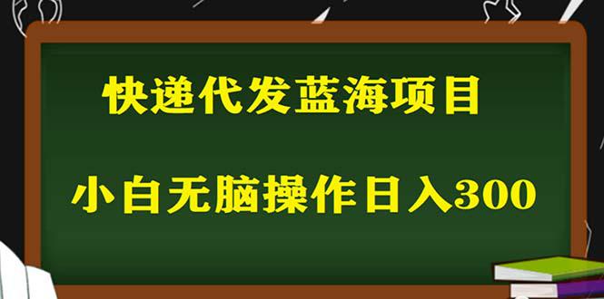 2023最新蓝海快递代发项目,小白零成本照抄也能日入300 2023最新蓝海快递代发项目,小白零成本照抄也能日入300