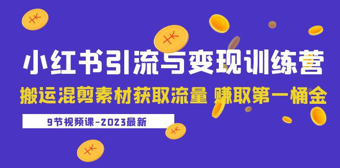 2023小红书引流与变现训练营:搬运混剪素材获取流量 赚取第一桶金(9节课) 2023小红书引流与变现训练营:搬运混剪素材获取流量 赚取第一桶金(9节课)