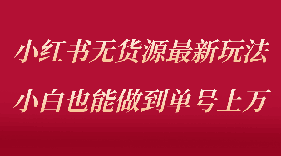 小红书无货源最新螺旋起号玩法,电商小白也能做到单号上万(收费3980) 小红书无货源最新螺旋起号玩法,电商小白也能做到单号上万(收费3980)