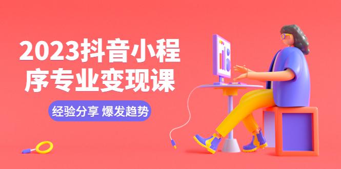 2023抖音小程序专业变现课 经验分享 爆发趋势 变现逻辑 养高权重号 剪辑等 2023抖音小程序专业变现课 经验分享 爆发趋势 变现逻辑 养高权重号 剪辑等