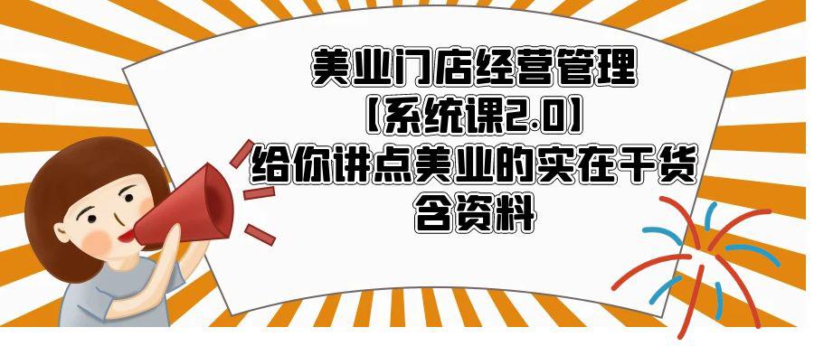美业门店经营管理【系统课2.0】给你讲点美业的实在干货,含资料 美业门店经营管理【系统课2.0】给你讲点美业的实在干货,含资料