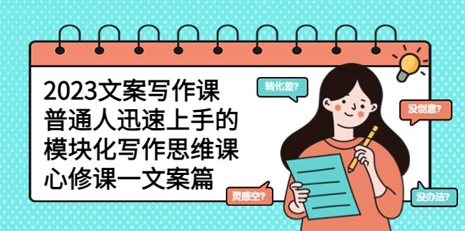 2023文案写作课,普通人迅速上手的,模块化写作思维课(心修课一文案篇) 2023文案写作课,普通人迅速上手的,模块化写作思维课(心修课一文案篇)