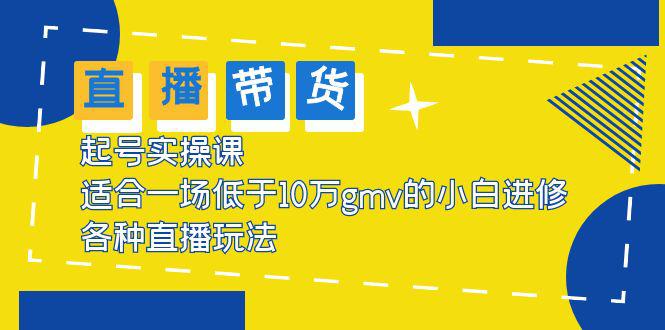 2023直播带货起号实操课,适合一场低于·10万gmv的小白进修 各种直播玩法 2023直播带货起号实操课,适合一场低于·10万gmv的小白进修 各种直播玩法