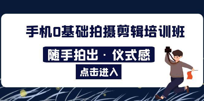2023年手机0基础拍摄剪辑培训班:随手拍出·仪式感 2023年手机0基础拍摄剪辑培训班:随手拍出·仪式感