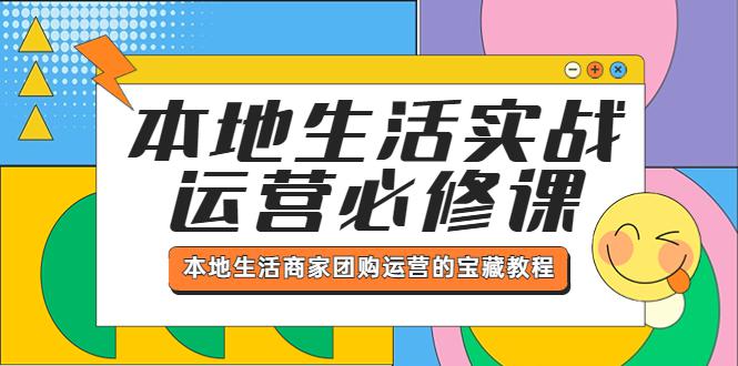 本地生活实战运营必修课,本地生活商家-团购运营的宝藏教程 本地生活实战运营必修课,本地生活商家-团购运营的宝藏教程