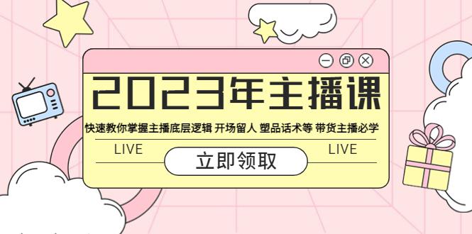 2023年主播课 快速教你掌握主播底层逻辑 开场留人 塑品话术等 带货主播必学-阿灿说钱