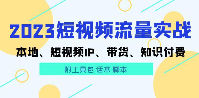 2023短视频流量实战 本地、短视频IP、带货、知识付费(附工具包 话术 脚本) 2023短视频流量实战 本地、短视频IP、带货、知识付费(附工具包 话术 脚本)