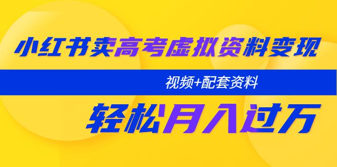 小红书卖高考虚拟资料变现分享课:轻松月入过万(视频+配套资料)