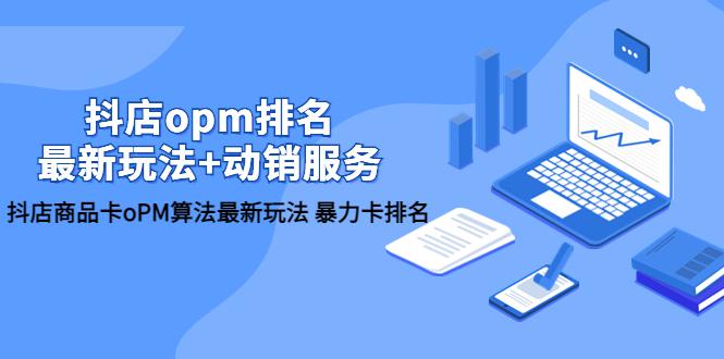 抖店/opm排名/最新玩法+动销服务,抖店商品卡oPM算法最新玩法 暴力卡排名 抖店/opm排名/最新玩法+动销服务,抖店商品卡oPM算法最新玩法 暴力卡排名