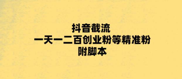 最新抖音截流玩法,一天轻松引流一二百创业精准粉,附脚本 玩法 最新抖音截流玩法,一天轻松引流一二百创业精准粉,附脚本 玩法