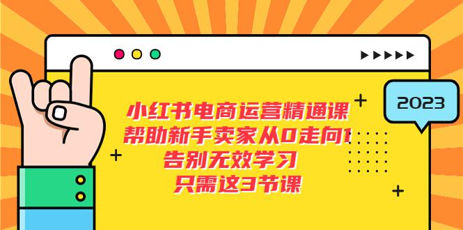 小红书电商·运营精通课,帮助新手卖家从0走向1 告别无效学习(7节视频课) 小红书电商·运营精通课,帮助新手卖家从0走向1 告别无效学习(7节视频课)