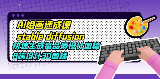 AI绘画速成课stable diffusion,快速生成高品质设计图稿、B端设计3D图标 AI绘画速成课stable diffusion,快速生成高品质设计图稿、B端设计3D图标