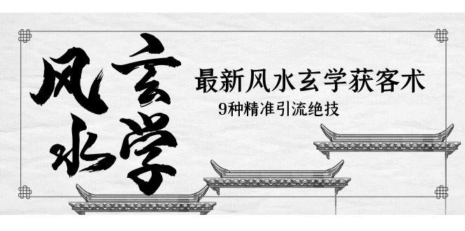 最新风水玄学-获客术，9种精准引流绝技（专题课）-阿灿说钱