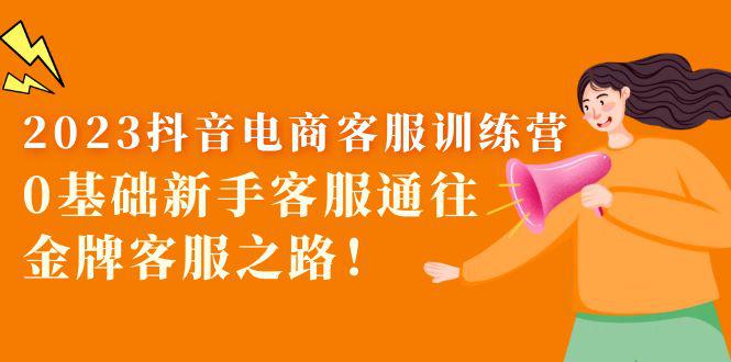 2023抖音·电商客服训练营:0基础新手客服通往金牌客服之路! 2023抖音·电商客服训练营:0基础新手客服通往金牌客服之路!