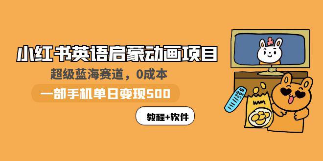 小红书英语启蒙动画项目：蓝海赛道 0成本，一部手机日入500+（教程+资源）-阿灿说钱