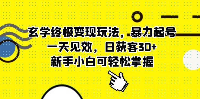 玄学终极变现玩法,暴力起号,一天见效,日获客30 ,新手小白可轻松掌握 玄学终极变现玩法,暴力起号,一天见效,日获客30 ,新手小白可轻松掌握