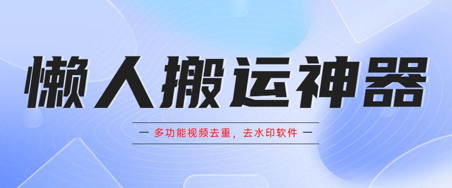 懒人搬运神器,多功能视频去重,去水印软件手机版app 懒人搬运神器,多功能视频去重,去水印软件手机版app