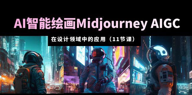 AI·智能绘画Midjourney AIGC 在设计领域中的应用 从入门到精通（11节课）-阿灿说钱