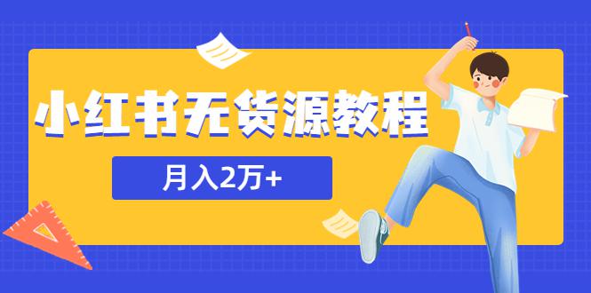 某网赚培训收费3900的小红书无货源教程,月入2万+副业或者全职在家都可以 某网赚培训收费3900的小红书无货源教程,月入2万+副业或者全职在家都可以