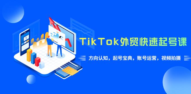 TikTok/外贸·快速起号课，方向认知，起号宝典，账号运营，视频拍摄(33节)-阿灿说钱