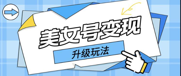 日入500+美女号变现最新升级玩法（详细实操教程）-阿灿说钱