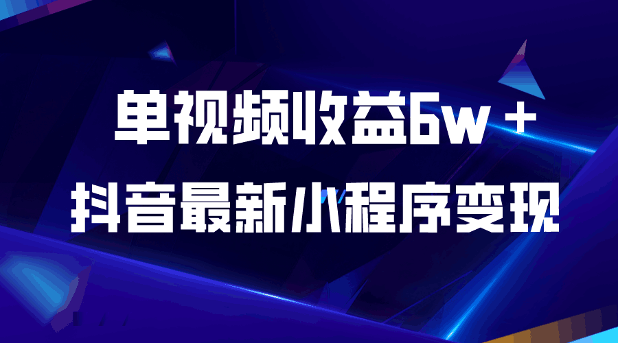 抖音最新小程序变现项目,单视频收益6w+ 抖音最新小程序变现项目,单视频收益6w+