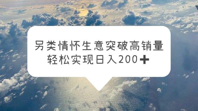 另类情怀信息差生意,突破高销量,轻松实现日入200 另类情怀信息差生意,突破高销量,轻松实现日入200