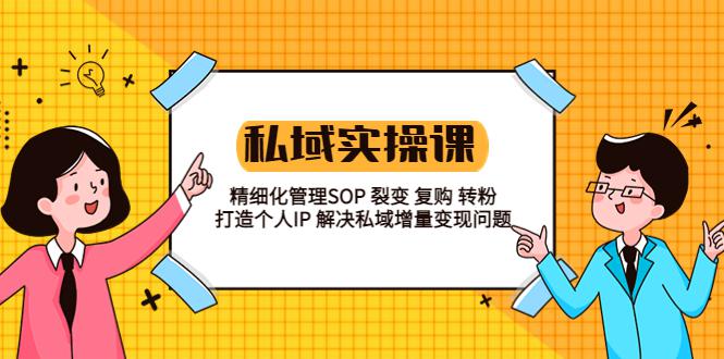 私域实战课程:精细化管理SOP 裂变 复购 转粉 打造个人IP 私域增量变现问题 私域实战课程:精细化管理SOP 裂变 复购 转粉 打造个人IP 私域增量变现问题