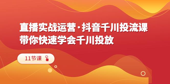 图片[1]-直播实战运营·抖音千川投流课，带你快速学会千川投放（11节课）-阿灿说钱