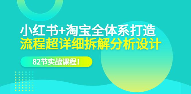 图片[1]-小红书淘宝全体系打造课程，82节实战课教你跳出流量竞争陷阱，学会选品和P图！-阿灿说钱