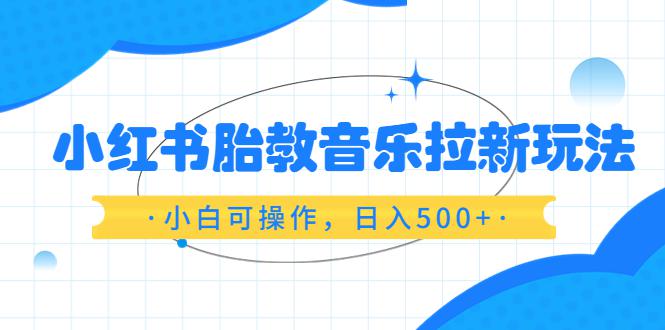 图片[1]-小红书胎教音乐拉新玩法，小白可操作，日入500，资料已打包-阿灿说钱