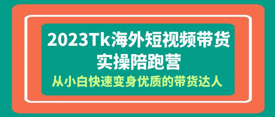 2023年Tk海外短视频带货达人实操陪跑营，全方位教你成为优质达人！包含Tk小店运营全知识体系-阿灿说钱
