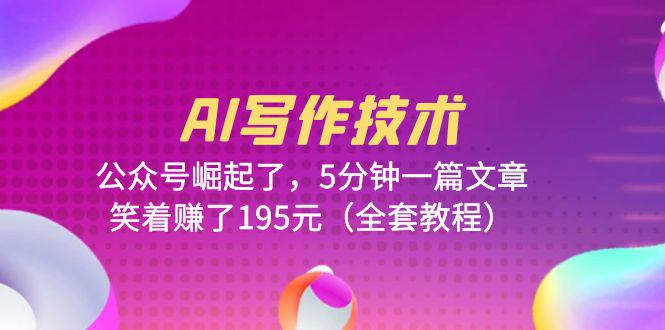 AI写作技术：公众号崛起，5分钟一篇文章，赚取195元（全套教程）-阿灿说钱