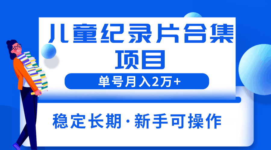图片[1]-2023儿童纪录片合集项目，单个账号轻松月入2w+-阿灿说钱
