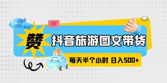 抖音旅游图文带货,零门槛,操作简单,每天半个小时,日入500 抖音旅游图文带货,零门槛,操作简单,每天半个小时,日入500
