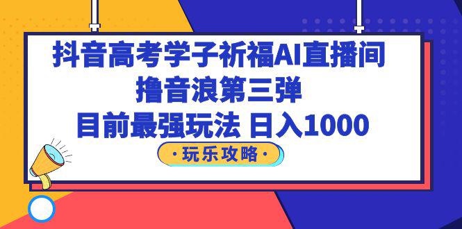 图片[1]-抖音高考学子祈福AI直播间，撸音浪第三弹，目前最强玩法，轻松日入1000-阿灿说钱