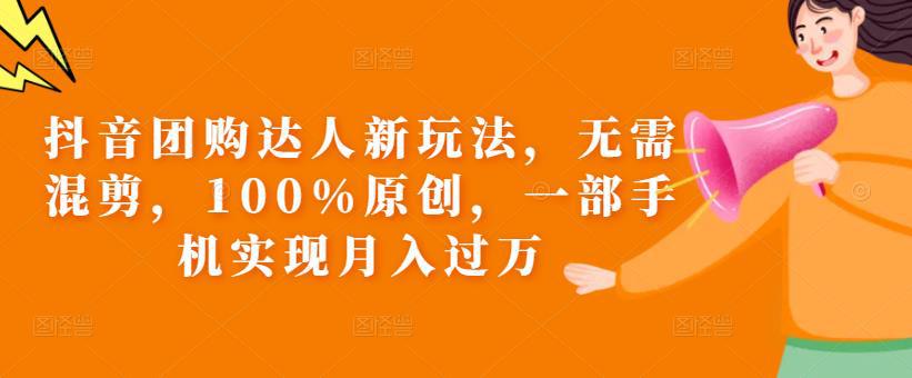 抖音团购达人新玩法,无需混剪,100%原创,一部手机实现月入过万【揭秘】