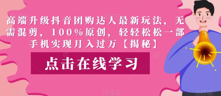 高端升级抖音团购达人最新玩法，无需混剪，100%原创，轻轻松松一部手机实现月入过万【揭秘】-阿灿说钱
