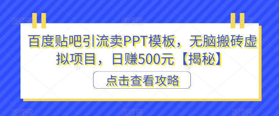 百度贴吧引流卖PPT模板,无脑搬砖虚拟项目,日赚500元【揭秘】