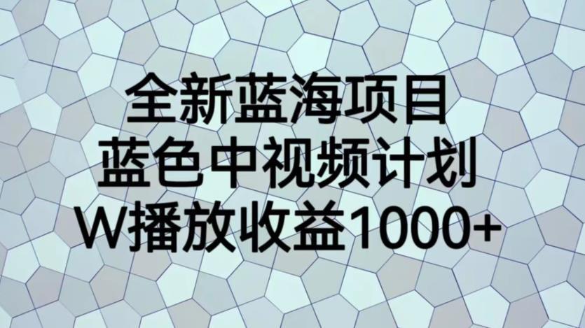 全新蓝海项目,蓝色中视频计划,1W播放量1000 【揭秘】