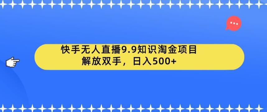 快手无人直播9.9知识淘金项目,解放双手,日入500 【揭秘】