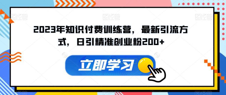 2023年知识付费训练营,最新引流方式,日引精准创业粉200 【揭秘】
